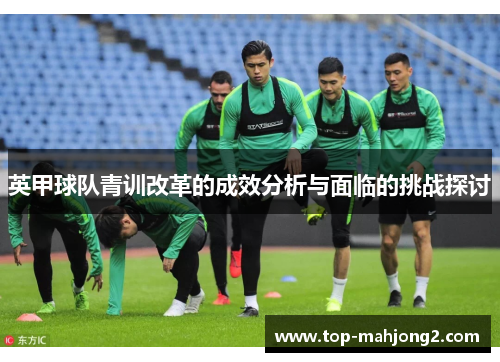 英甲球队青训改革的成效分析与面临的挑战探讨 英甲球队青训改革的成效分析与面临的挑战探讨