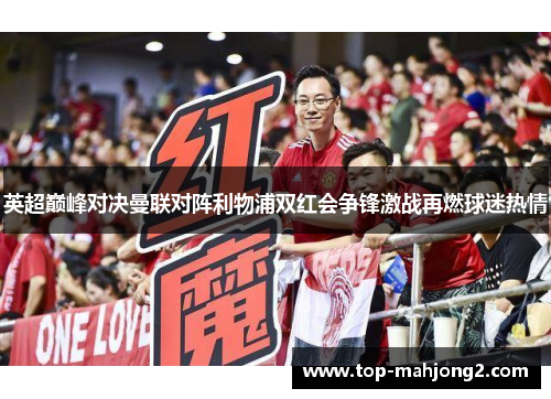 英超巅峰对决曼联对阵利物浦双红会争锋激战再燃球迷热情