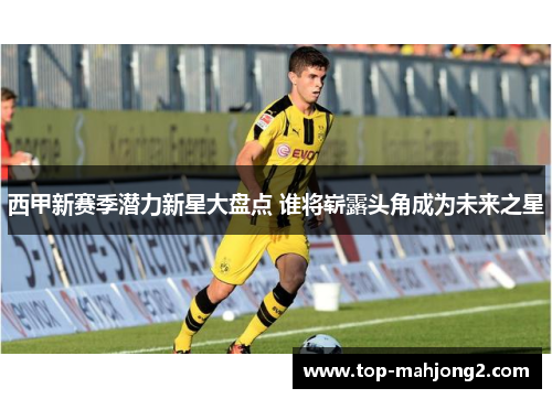 西甲新赛季潜力新星大盘点 谁将崭露头角成为未来之星