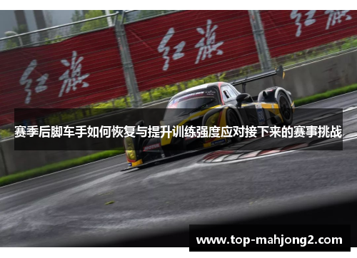 赛季后脚车手如何恢复与提升训练强度应对接下来的赛事挑战