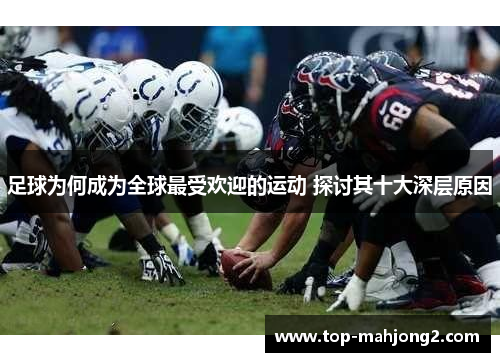 足球为何成为全球最受欢迎的运动 探讨其十大深层原因