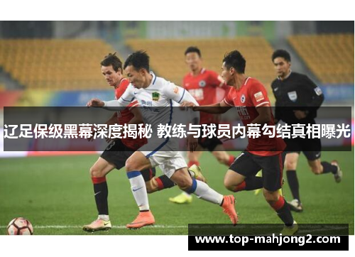 辽足保级黑幕深度揭秘 教练与球员内幕勾结真相曝光
