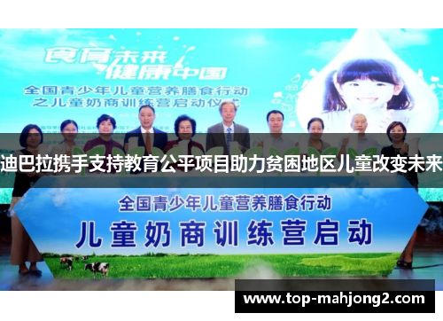 迪巴拉携手支持教育公平项目助力贫困地区儿童改变未来