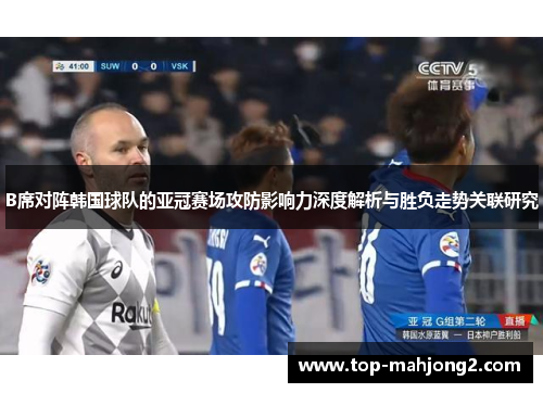 B席对阵韩国球队的亚冠赛场攻防影响力深度解析与胜负走势关联研究