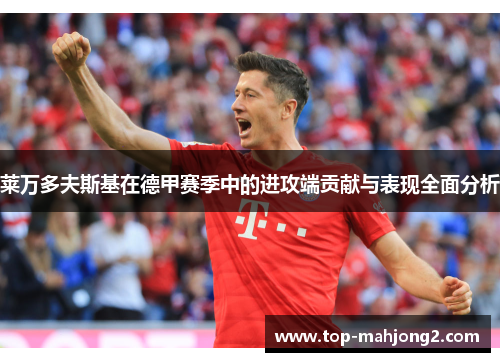 莱万多夫斯基在德甲赛季中的进攻端贡献与表现全面分析