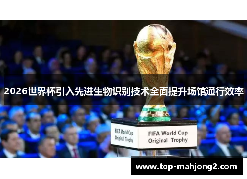 2026世界杯引入先进生物识别技术全面提升场馆通行效率