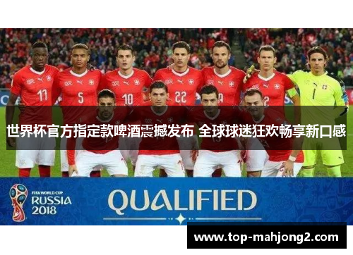 世界杯官方指定款啤酒震撼发布 全球球迷狂欢畅享新口感