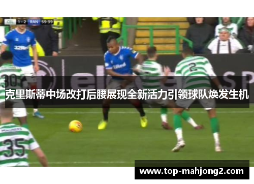 克里斯蒂中场改打后腰展现全新活力引领球队焕发生机 克里斯蒂中场改打后腰展现全新活力引领球队焕发生机
