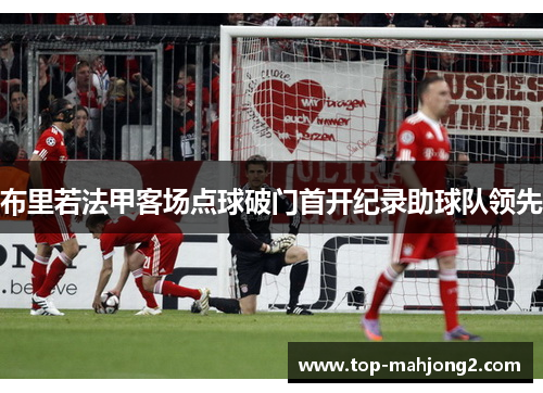 布里若法甲客场点球破门首开纪录助球队领先