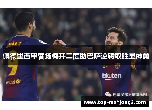 佩德里西甲客场梅开二度助巴萨逆转取胜显神勇
