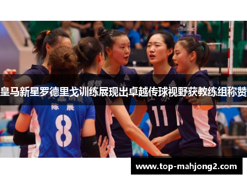 皇马新星罗德里戈训练展现出卓越传球视野获教练组称赞